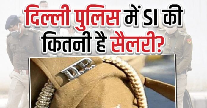 दिल्ली पुलिस में सब इंस्पेक्टर को कितनी मिलती है सैलरी,जानें कैसे बनते हैं ACP