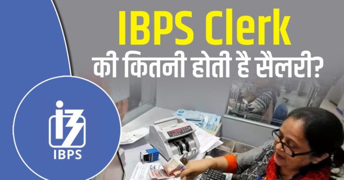 आईबीपीएस क्लर्क को कितनी मिलती है सैलरी, जानें कैसे बनते हैं चीफ मैनेजर