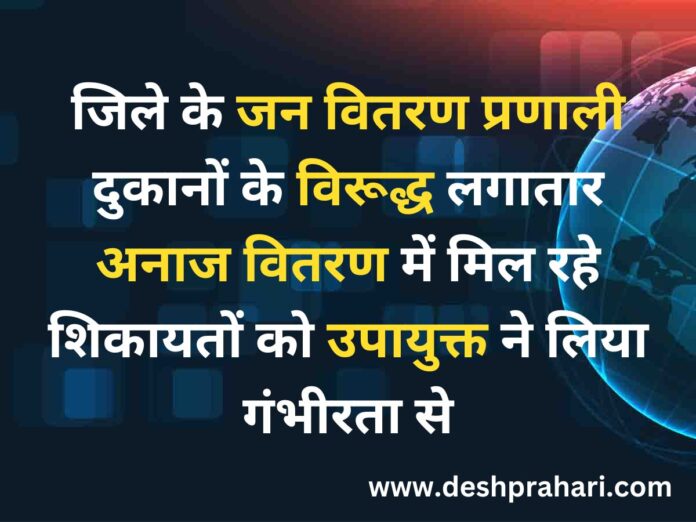 जिले के जन वितरण प्रणाली दुकानों के विरूद्ध लगातार अनाज वितरण में मिल रहे शिकायतों को उपायुक्त ने लिया गंभीरता से